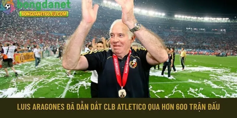 Luis Aragones đã dẫn dắt CLB Atletico 