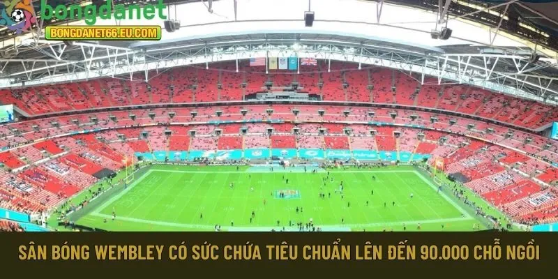  Wembley có sức chứa 90.000 chỗ ngồi