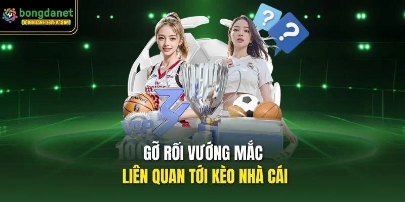 Gỡ rối vướng mắc liên quan tới Kèo Nhà Cái Gỡ rối vướng mắc liên quan tới Kèo Nhà Cái